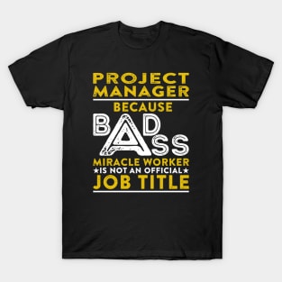 Project Manager Because Badass Miracle Worker Is Not An Official Job Title T-Shirt